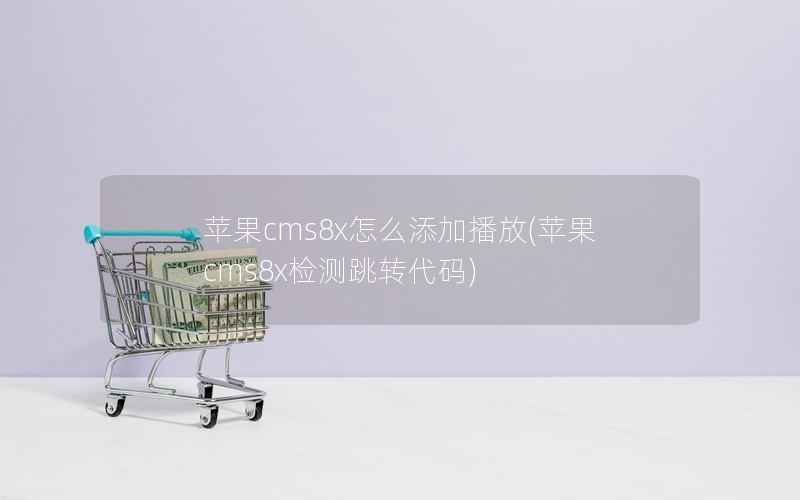 苹果CMS8x怎么添加播放，苹果CMS8x检测跳转代码