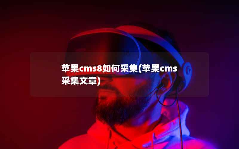 苹果CMS8如何采集，苹果CMS 采集文章