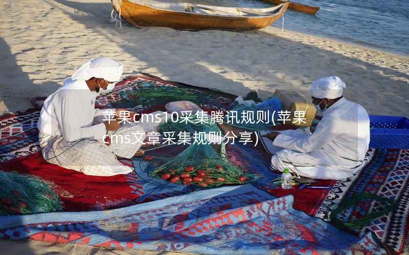 苹果CMS10采集腾讯规则，苹果CMS文章采集规则分享