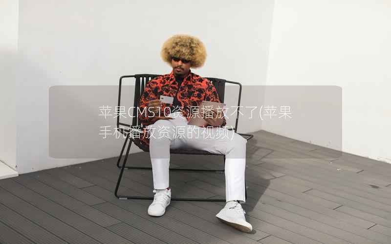 苹果CMS10资源播放不了，苹果手机播放资源的视频