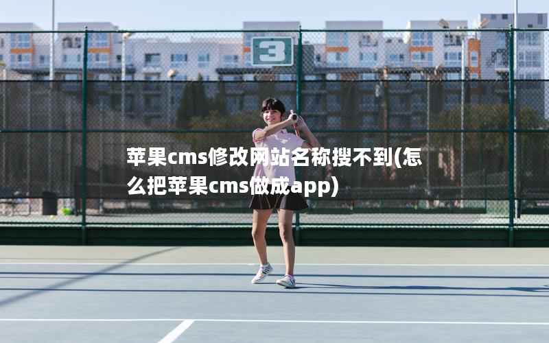 苹果CMS修改网站名称搜不到，怎么把苹果CMS做成app