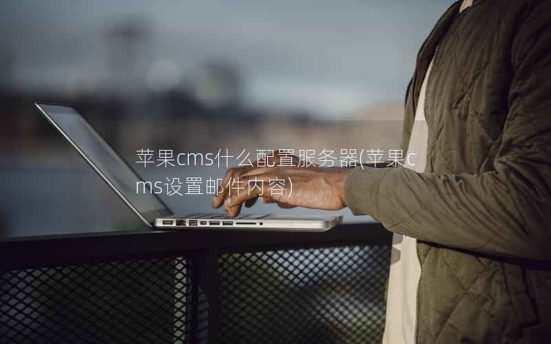 苹果CMS什么配置服务器，苹果CMS设置邮件内容