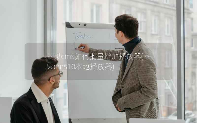 苹果CMS如何批量增加播放器，苹果CMS10本地播放器