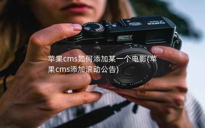 苹果CMS如何添加某一个电影，苹果CMS添加滚动公告