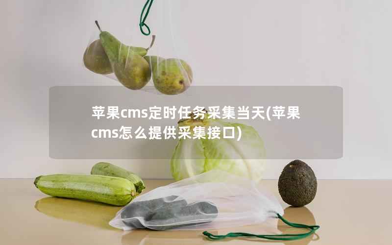 苹果CMS定时任务采集当天，苹果CMS怎么提供采集接口