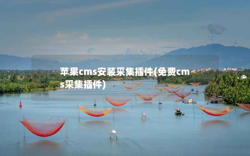 苹果cms安装采集插件，免费cms采集插件
