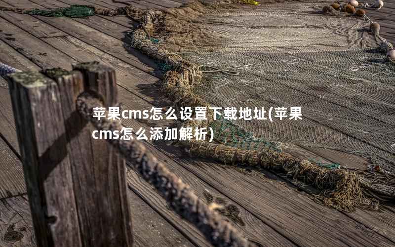 苹果CMS怎么设置下载地址，苹果CMS怎么添加解析