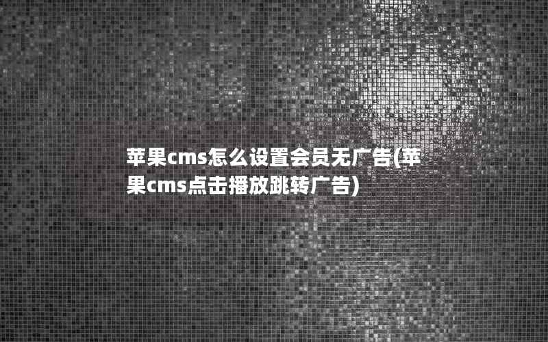 苹果CMS怎么设置会员无广告，苹果CMS点击播放跳转广告