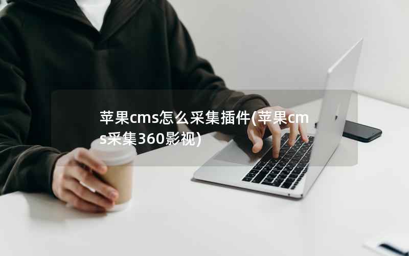 苹果cms怎么采集插件，苹果cms采集360影视