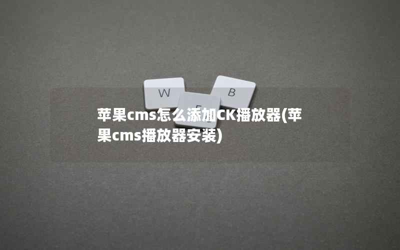 苹果CMS怎么添加CK播放器，苹果CMS播放器安装