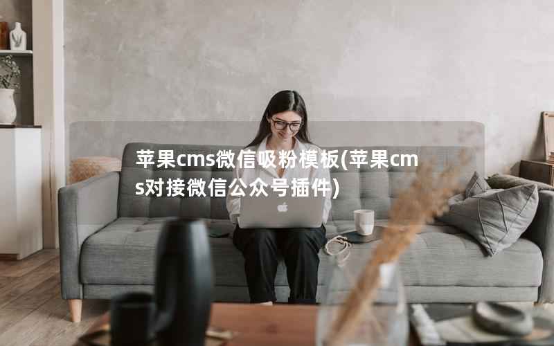 苹果cms微信吸粉模板，苹果cms对接微信公众号插件