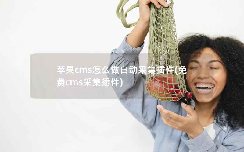苹果cms怎么做自动采集插件，免费cms采集插件