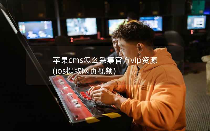 苹果CMS怎么采集官方vip资源，ios提取网页视频