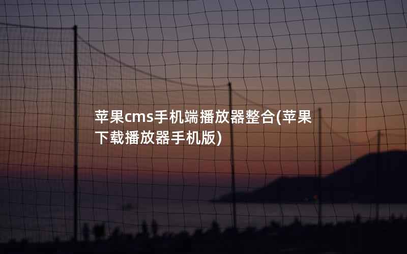 苹果CMS手机端播放器整合，苹果下载播放器手机版