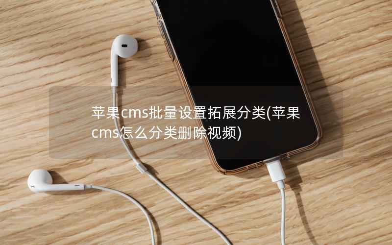 苹果CMS批量设置拓展分类，苹果CMS怎么分类删除视频