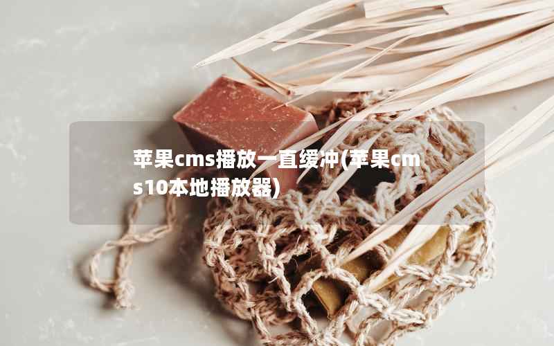 苹果CMS播放一直缓冲，苹果CMS10本地播放器