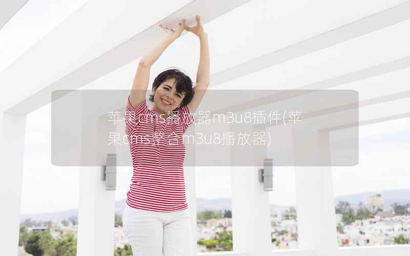 苹果CMS播放器m3u8插件，苹果CMS整合m3u8播放器