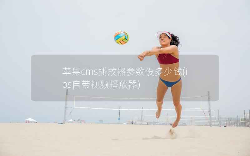 苹果CMS播放器参数设多少钱，ios自带视频播放器