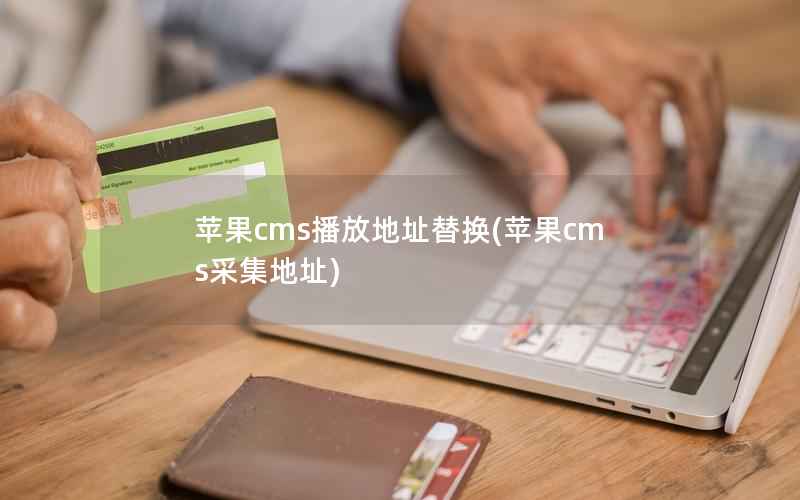 苹果CMS播放地址替换，苹果CMS采集地址