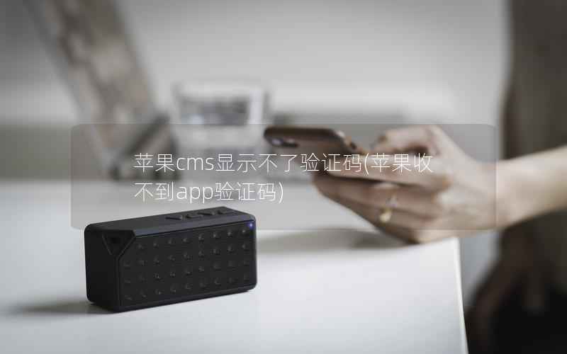 苹果CMS显示不了验证码，苹果收不到app验证码