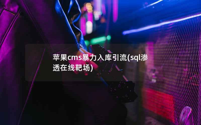 苹果CMS暴力入库引流，sql渗透在线靶场