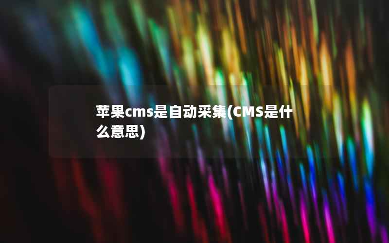 苹果CMS是自动采集，CMS是什么意思