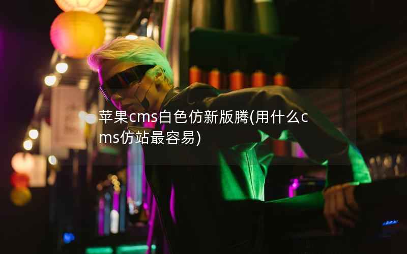 苹果cms白色仿新版腾，用什么cms仿站最容易