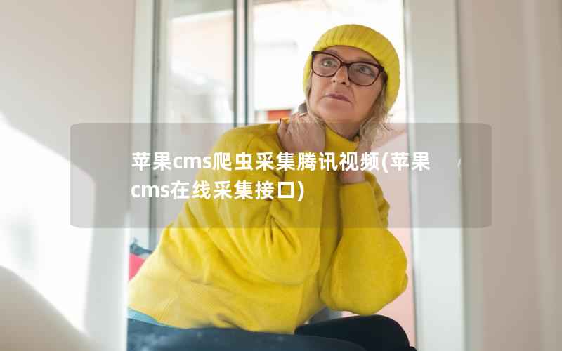 苹果CMS爬虫采集腾讯视频，苹果CMS在线采集接口