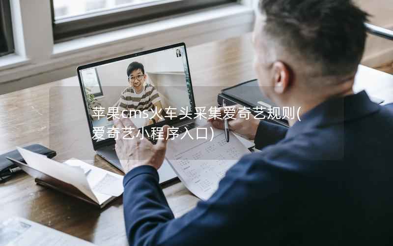 苹果cms火车头采集爱奇艺规则，爱奇艺小程序入口