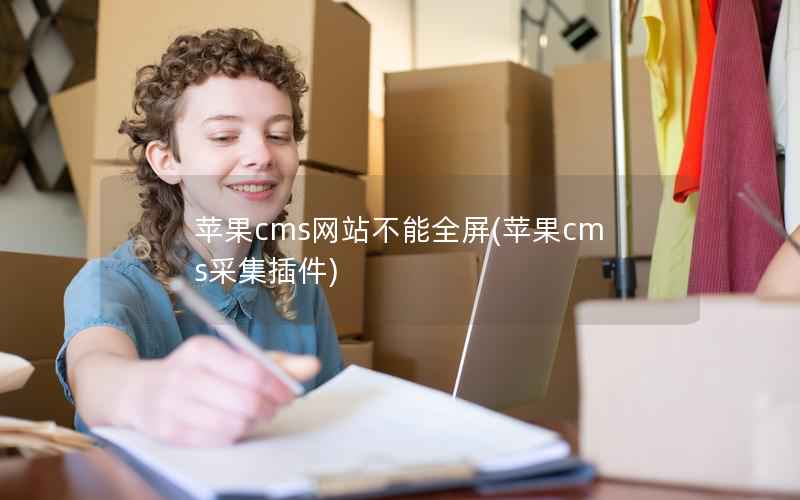 苹果cms网站不能全屏，苹果cms采集插件