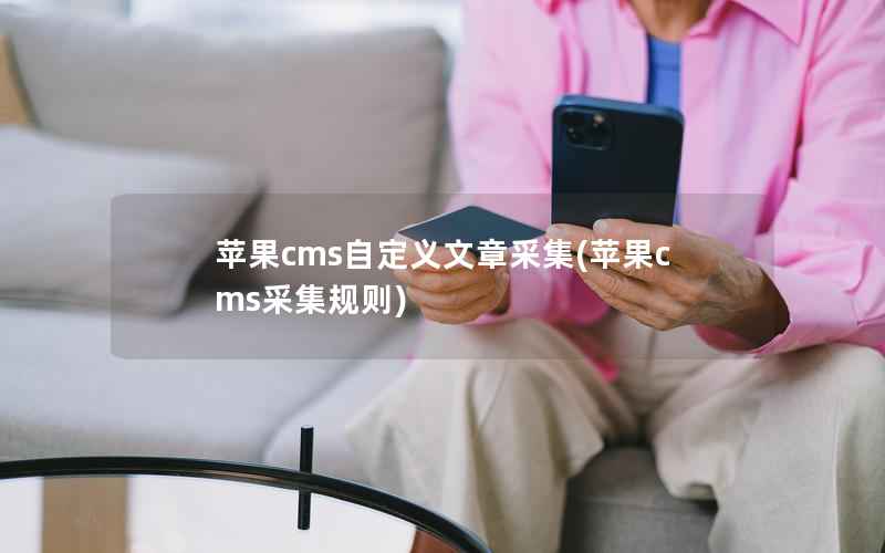 苹果CMS自定义文章采集，苹果CMS采集规则