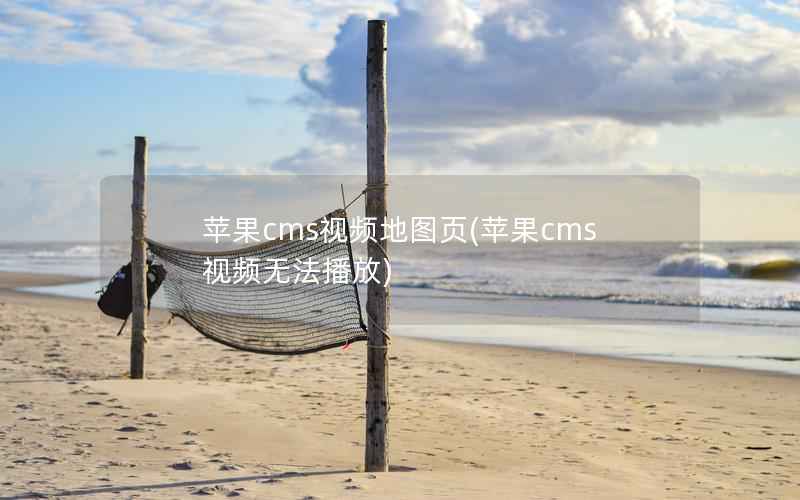 苹果cms视频地图页，苹果cms视频无法播放