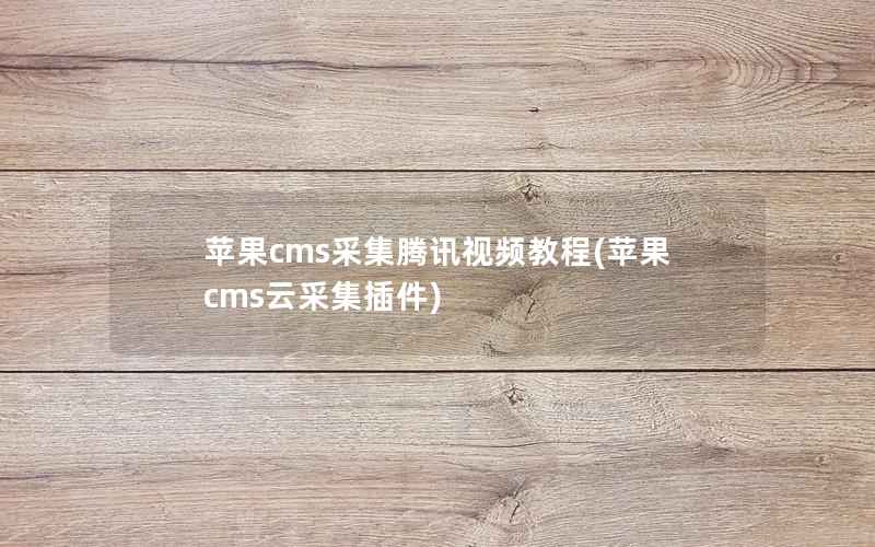 苹果CMS采集腾讯视频教程，苹果CMS云采集插件