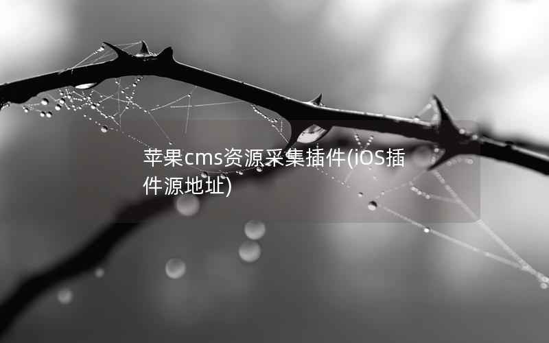 苹果CMS资源采集插件，iOS插件源地址