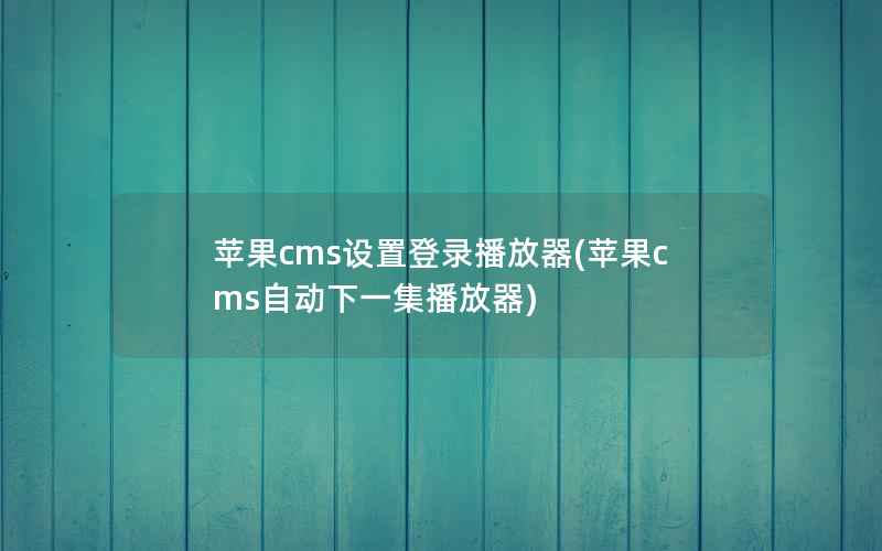 苹果CMS设置登录播放器，苹果CMS自动下一集播放器