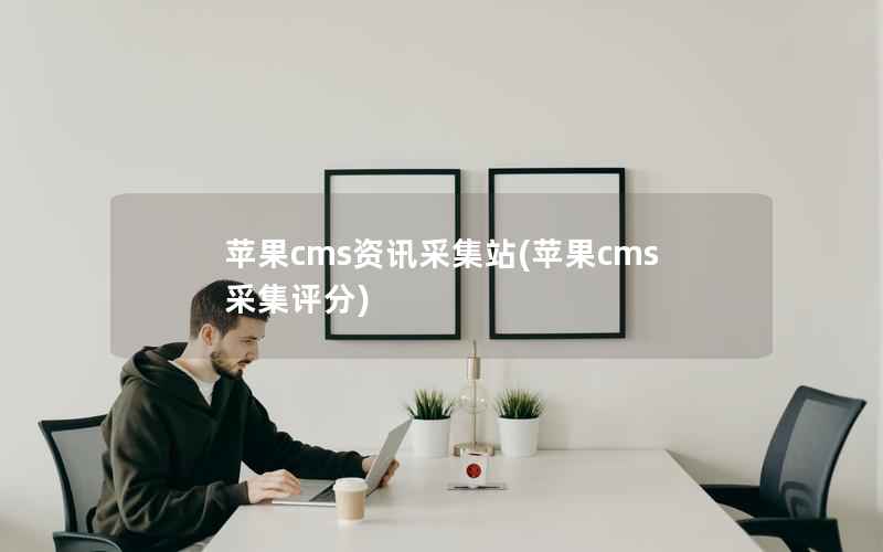 苹果CMS资讯采集站，苹果CMS采集评分