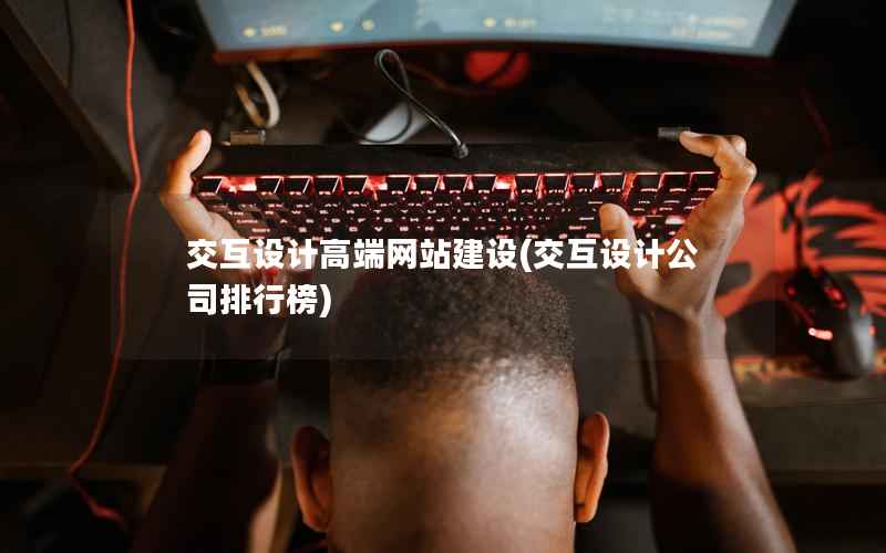 交互设计高端网站建设，交互设计公司排行榜