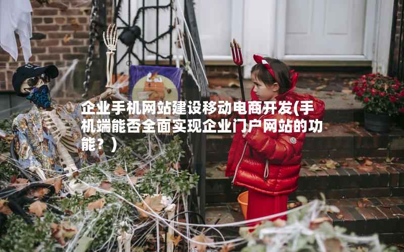 企业手机网站建设移动电商开发，手机端能否全面实现企业门户网站的功能？
