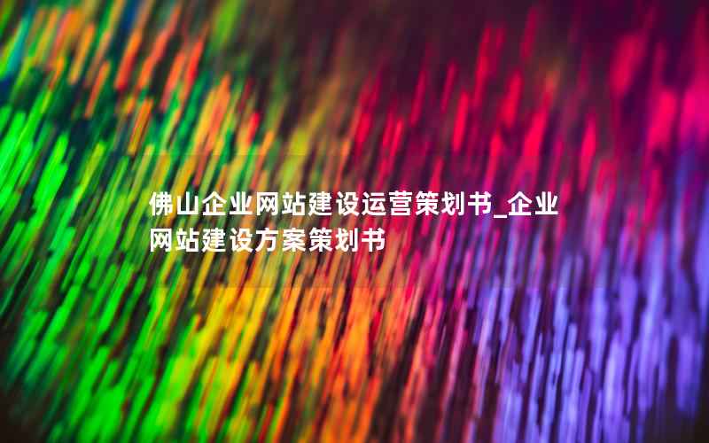 佛山企业网站建设运营策划书_企业网站建设方案策划书