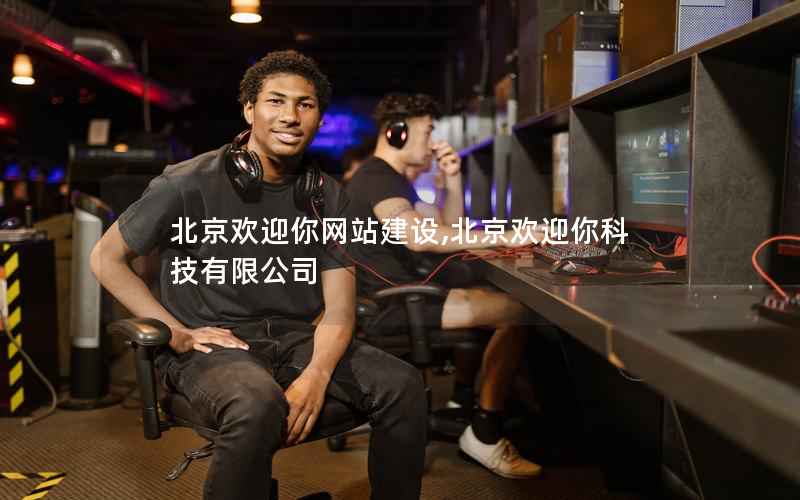北京欢迎你网站建设,北京欢迎你科技有限公司