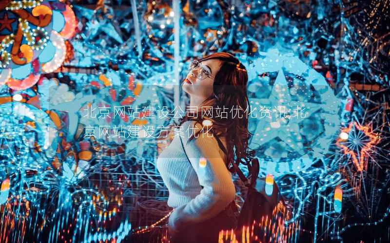 北京网站建设公司网站优化资讯;北京网站建设方案优化
