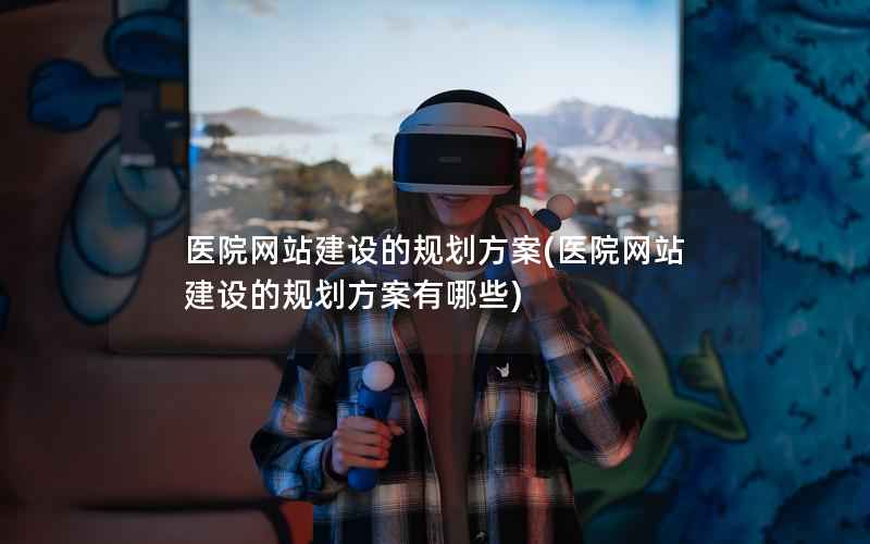 医院网站建设的规划方案，医院网站建设的规划方案有哪些