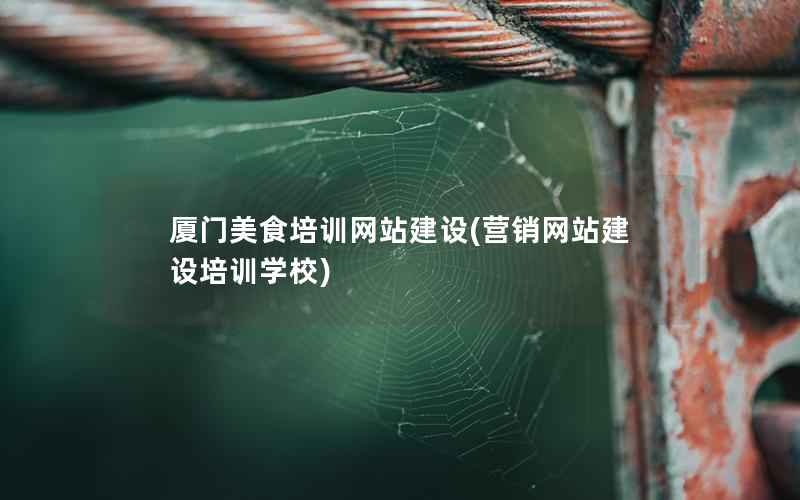 厦门美食培训网站建设，营销网站建设培训学校