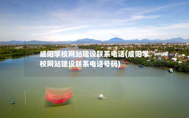 咸阳学校网站建设联系电话，咸阳学校网站建设联系电话号码