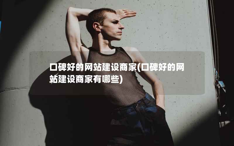 口碑好的网站建设商家，口碑好的网站建设商家有哪些