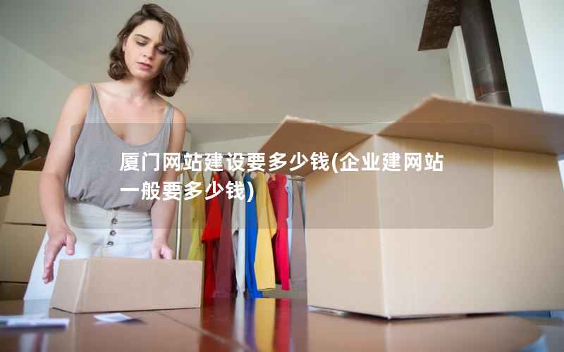 厦门网站建设要多少钱，企业建网站一般要多少钱