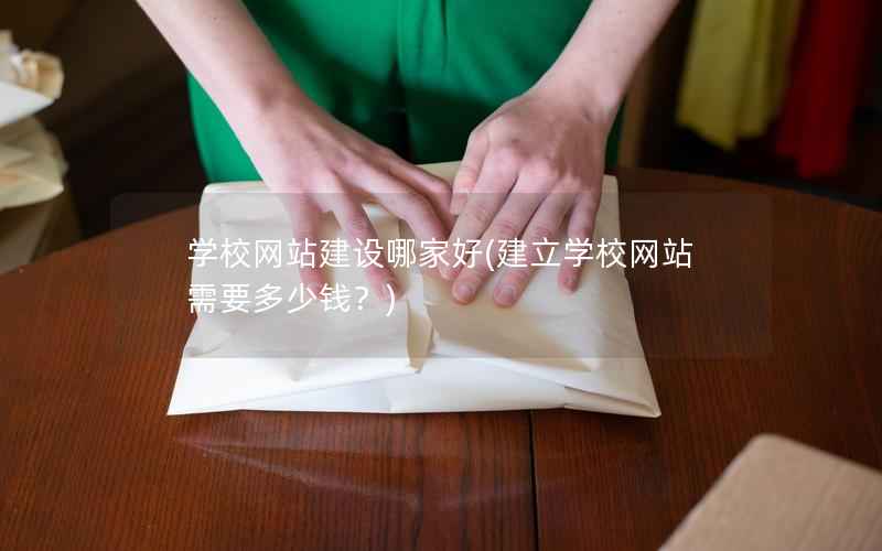 学校网站建设哪家好，建立学校网站需要多少钱？