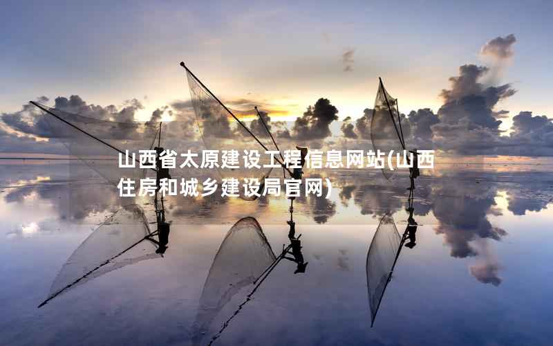 山西省太原建设工程站，山西住房和城乡建设局官网