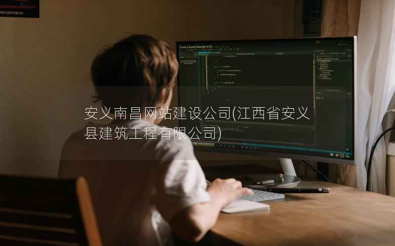 安义南昌网站建设公司，江西省安义县建筑工程有限公司