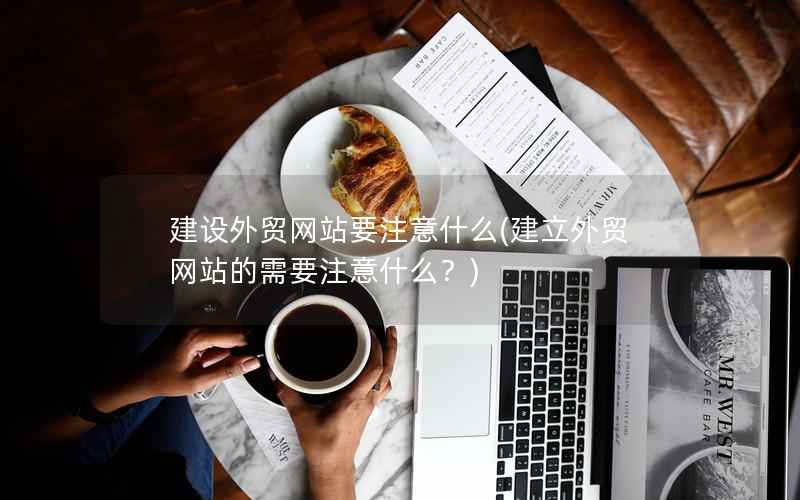 建设外贸网站要注意什么，建立外贸网站的需要注意什么？
